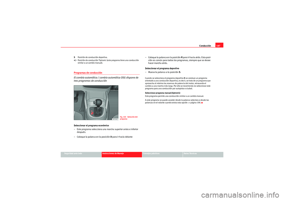 Seat Altea 2011  Manual del propietario (in Spanish) Conducción187
Seguridad ante todo
Instrucciones de Manejo
Consejos prácticos
Datos Técnicos
S
Posición de conducción deportiva.
+/- Posición de conducción Tiptronic (este programa tiene una con