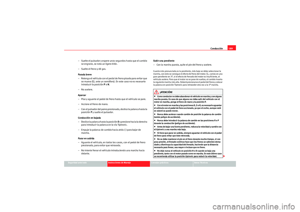 Seat Altea 2011  Manual del propietario (in Spanish) Conducción189
Seguridad ante todo
Instrucciones de Manejo
Consejos prácticos
Datos Técnicos
– Suelte el pulsador y espere unos segundos hasta que el cambio 
se engrane, se nota un ligero tirón.
