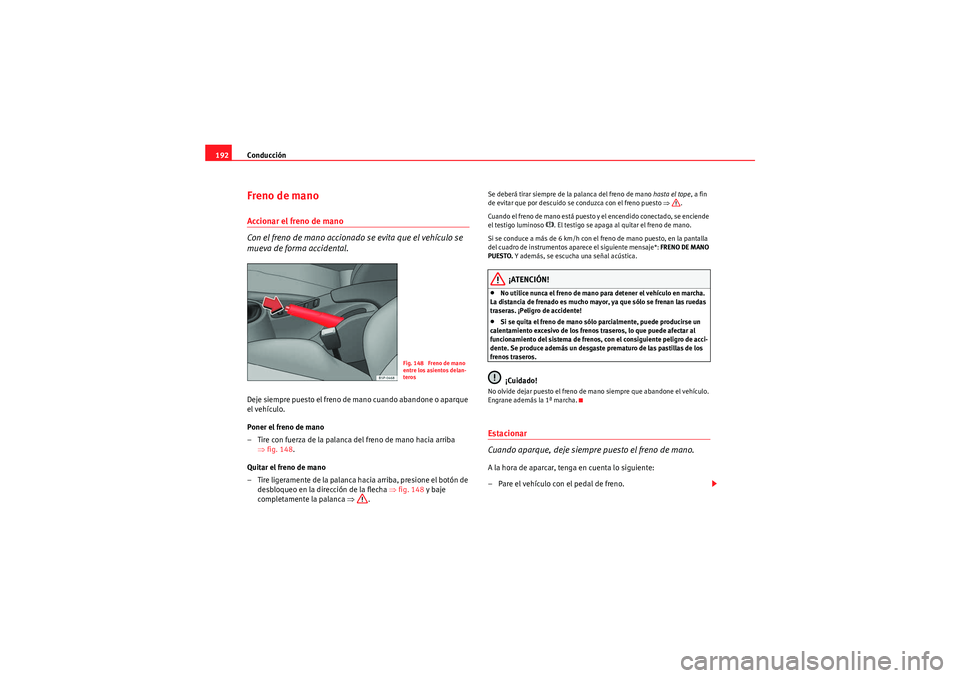 Seat Altea 2011  Manual del propietario (in Spanish) Conducción
192Freno de manoAccionar el freno de mano
Con el freno de mano accionado se evita que el vehículo se 
mueva de forma accidental.Deje siempre puesto el freno de mano cuando abandone o apar