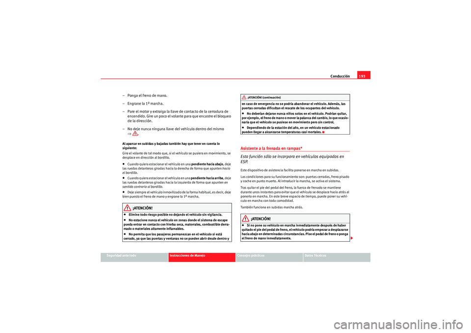 Seat Altea 2011  Manual del propietario (in Spanish) Conducción193
Seguridad ante todo
Instrucciones de Manejo
Consejos prácticos
Datos Técnicos
– Ponga el freno de mano.
– Engrane la 1ª marcha.
– Pare el motor y extraiga la llave de contacto 