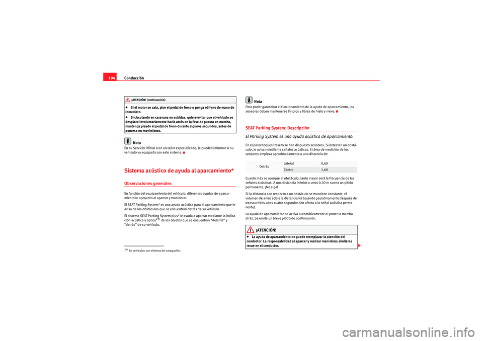 Seat Altea 2011  Manual del propietario (in Spanish) Conducción
194•Si el motor se cala, pise el pedal de freno o ponga el freno de mano de 
inmediato.•Si circulando en caravana en subidas, quiere evitar que el vehículo se 
desplace involuntariame