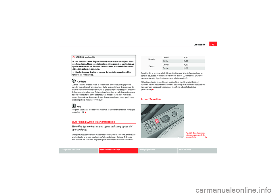 Seat Altea 2011  Manual del propietario (in Spanish) Conducción195
Seguridad ante todo
Instrucciones de Manejo
Consejos prácticos
Datos Técnicos
•Los sensores tienen ángulos muertos en los cuales los objetos no se 
pueden detectar. Fíjese especia