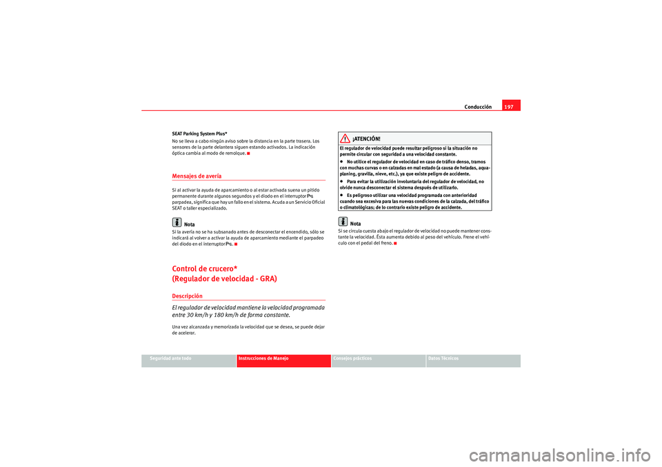 Seat Altea 2011  Manual del propietario (in Spanish) Conducción197
Seguridad ante todo
Instrucciones de Manejo
Consejos prácticos
Datos Técnicos
SEAT Parking System Plus*
No se lleva a cabo ningún aviso sobre la distancia en la parte trasera. Los 
s