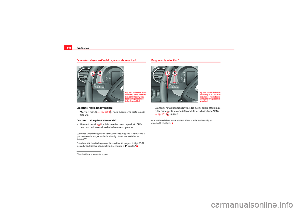 Seat Altea 2011  Manual del propietario (in Spanish) Conducción
198Conexión o desconexión del regulador de velocidadConectar el regulador de velocidad
–Mueva el mando ⇒ fig. 150   hacia la izquierda hasta la posi-
ción ON .
Desconectar el regula