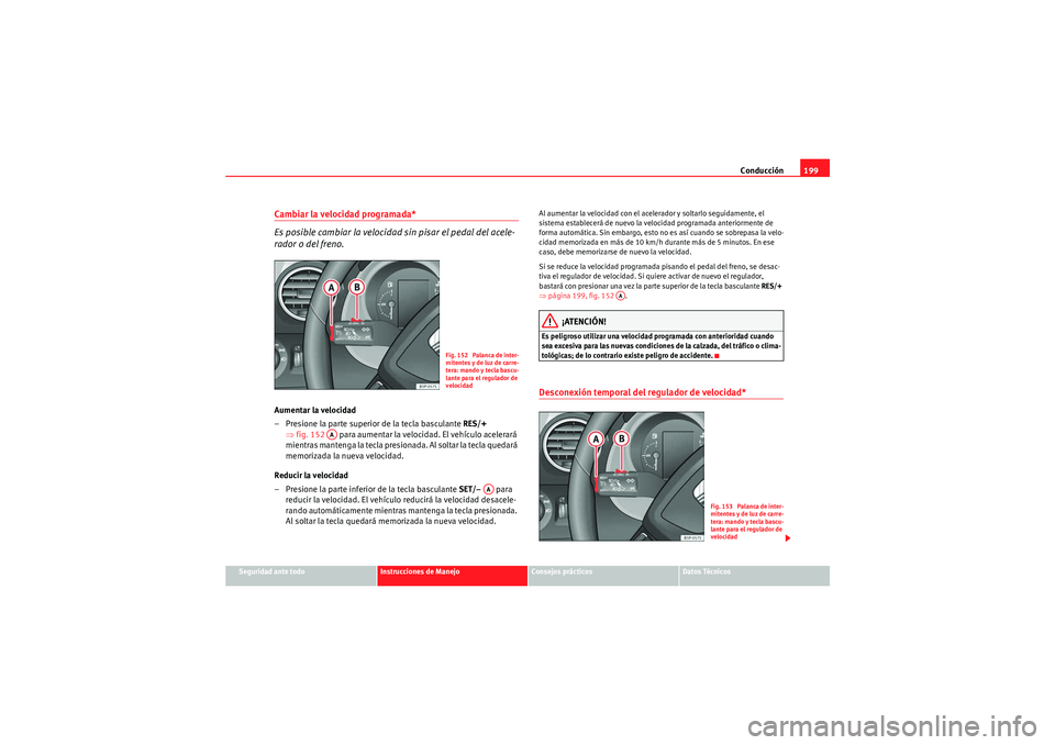 Seat Altea 2011  Manual del propietario (in Spanish) Conducción199
Seguridad ante todo
Instrucciones de Manejo
Consejos prácticos
Datos Técnicos
Cambiar la velocidad programada*
Es posible cambiar la velocidad sin pisar el pedal del acele-
rador o de