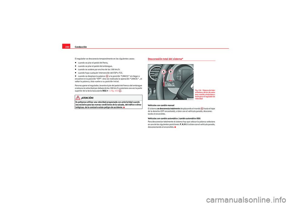 Seat Altea 2011  Manual del propietario (in Spanish) Conducción
200El regulador se desconecta temporalmente en los siguientes casos:•cuando se pise el pedal del freno,•cuando se pise el pedal del embrague,•cuando se acelere por encima de los 180 