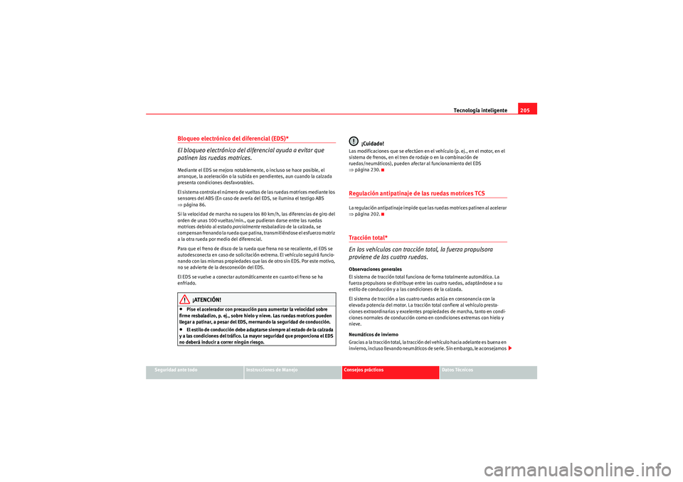 Seat Altea 2011  Manual del propietario (in Spanish) Tecnología inteligente205
Seguridad ante todo
Instrucciones de Manejo
Consejos prácticos
Datos Técnicos
Bloqueo electrónico del diferencial (EDS)*
El bloqueo electrónico del diferencial ayuda a e