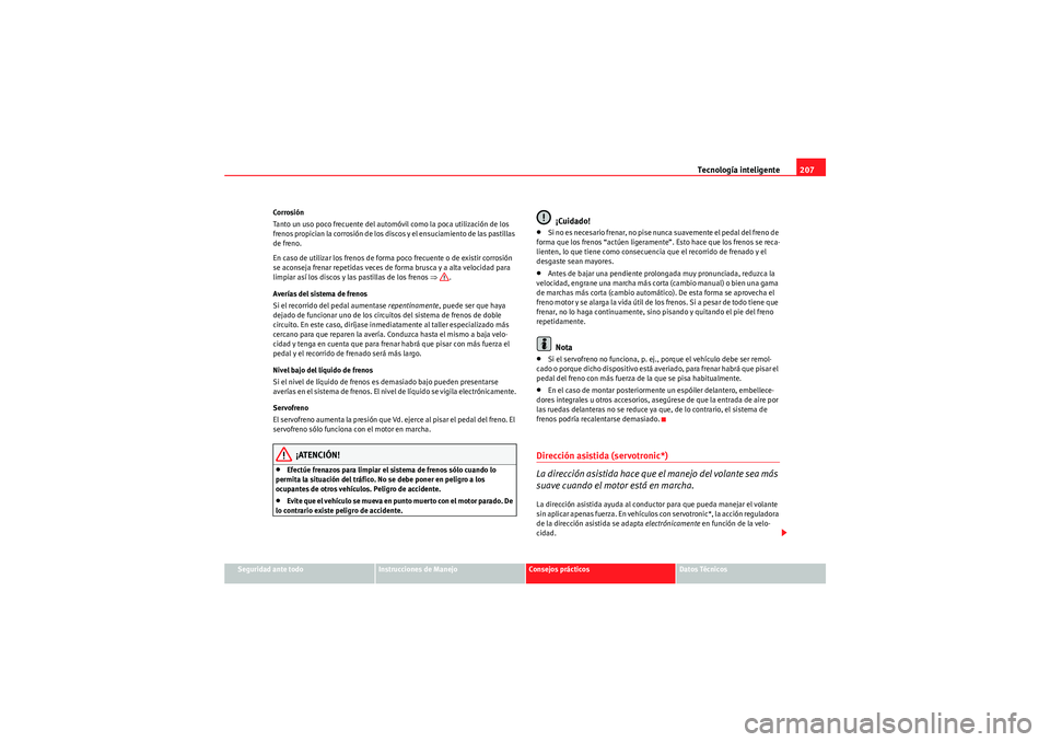 Seat Altea 2011  Manual del propietario (in Spanish) Tecnología inteligente207
Seguridad ante todo
Instrucciones de Manejo
Consejos prácticos
Datos Técnicos
Corrosión
Tanto un uso poco frecuente del automóvil como la poca utilización de los 
freno