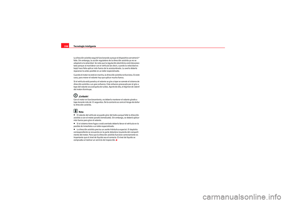 Seat Altea 2011  Manual del propietario (in Spanish) Tecnología inteligente
208La  dirección  asistida seguirá funcionando aunque el dispositivo  servotronic* 
falle. Sin embargo, la acción reguladora de la dirección asistida ya no se 
adaptará a 
