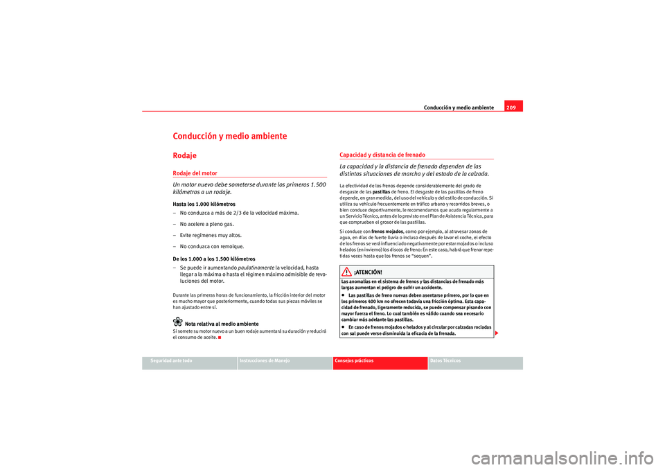 Seat Altea 2011  Manual del propietario (in Spanish) Conducción y medio ambiente209
Seguridad ante todo
Instrucciones de Manejo
Consejos prácticos
Datos Técnicos
Conducción y medio ambienteRodajeRodaje del motor
Un motor nuevo debe someterse durante