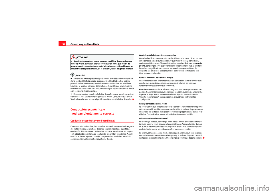 Seat Altea 2011  Manual del propietario (in Spanish) Conducción y medio ambiente
212
¡ATENCIÓN!
•Las altas temperaturas que se alcanzan en el filtro de partículas para 
motores Diesel, aconsejan aparcar el vehículo de forma que el tubo de 
escape