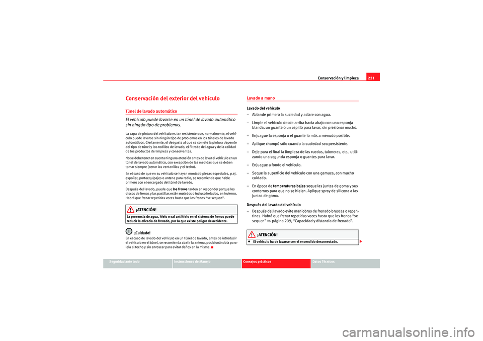 Seat Altea 2011  Manual del propietario (in Spanish) Conservación y limpieza221
Seguridad ante todo
Instrucciones de Manejo
Consejos prácticos
Datos Técnicos
Conservación del exterior del vehículoTúnel de lavado automático
El vehículo puede lava