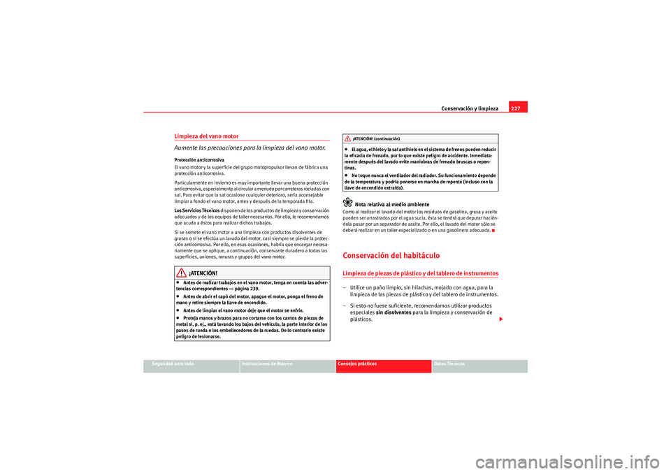 Seat Altea 2011  Manual del propietario (in Spanish) Conservación y limpieza227
Seguridad ante todo
Instrucciones de Manejo
Consejos prácticos
Datos Técnicos
Limpieza del vano motor
Aumente las precauciones para  la limpieza del vano motor.Protecció
