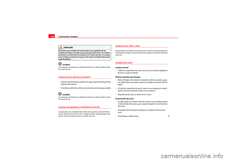 Seat Altea 2011  Manual del propietario (in Spanish) Conservación y limpieza
228
¡ATENCIÓN!
No limpie nunca el tablero de instrumentos ni las superficies de los 
módulos de airbag con productos que contengan disolventes. Si se utilizan 
productos co