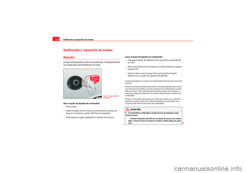 Seat Altea 2011  Manual del propietario (in Spanish) Verificación y reposición de niveles
232Verificación y reposición de nivelesRepostarLa tapa del depósito se abre manualmente. El depósito tiene 
una capacidad aproximada de 55 litros.Abrir el ta
