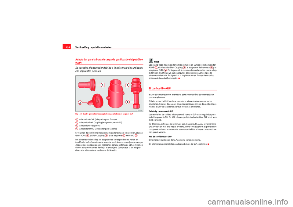 Seat Altea 2011  Manual del propietario (in Spanish) Verificación y reposición de niveles
236Adaptador para la boca de carga de gas licuado del petróleo (GLP)
Se necesita el adaptador debido a la existencia de surtidores 
con diferentes pistolas.Fig.