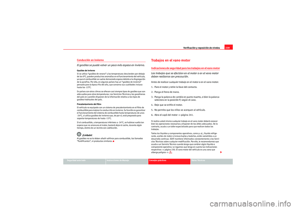 Seat Altea 2011  Manual del propietario (in Spanish) Verificación y reposición de niveles239
Seguridad ante todo
Instrucciones de Manejo
Consejos prácticos
Datos Técnicos
Conducción en invierno
El gasóleo se puede volver un poco más espeso en inv