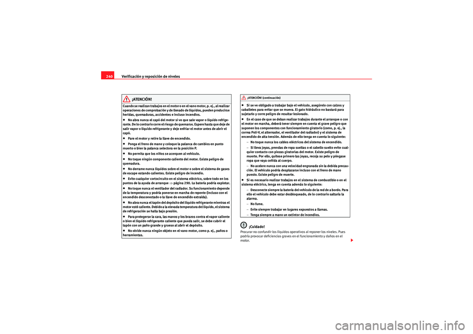 Seat Altea 2011  Manual del propietario (in Spanish) Verificación y reposición de niveles
240
¡ATENCIÓN!
Cuando se realizan trabajos en el motor o en el vano motor, p. ej., al realizar 
operaciones de comprobación y de llenado de líquidos, pueden 