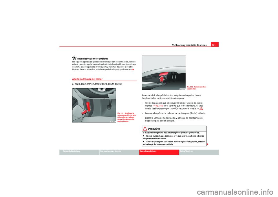 Seat Altea 2011  Manual del propietario (in Spanish) Verificación y reposición de niveles241
Seguridad ante todo
Instrucciones de Manejo
Consejos prácticos
Datos Técnicos
Nota relativa al medio ambiente
Los líquidos operativos que salen del vehícu