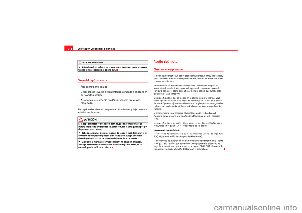 Seat Altea 2011  Manual del propietario (in Spanish) Verificación y reposición de niveles
242•Antes de realizar trabajos en el vano motor, tenga en cuenta las adver-
tencias correspondientes  ⇒página 239.
Cierre del capó del motor– Álce liger