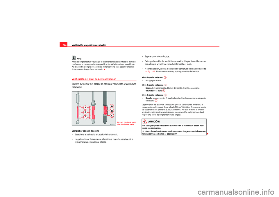 Seat Altea 2011  Manual del propietario (in Spanish) Verificación y reposición de niveles
244
NotaAntes de emprender un viaje largo le recomendamos adquirir aceite de motor 
conforme a la correspondiente especificación VW y llevarlo en su vehículo. 