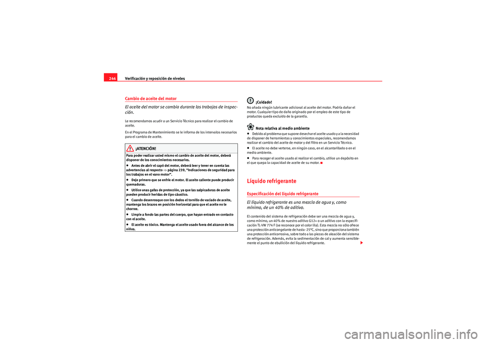 Seat Altea 2011  Manual del propietario (in Spanish) Verificación y reposición de niveles
246Cambio de aceite del motor
El aceite del motor se cambia durante los trabajos de inspec-
ción.Le recomendamos acudir a un Servicio Técnico para realizar el 