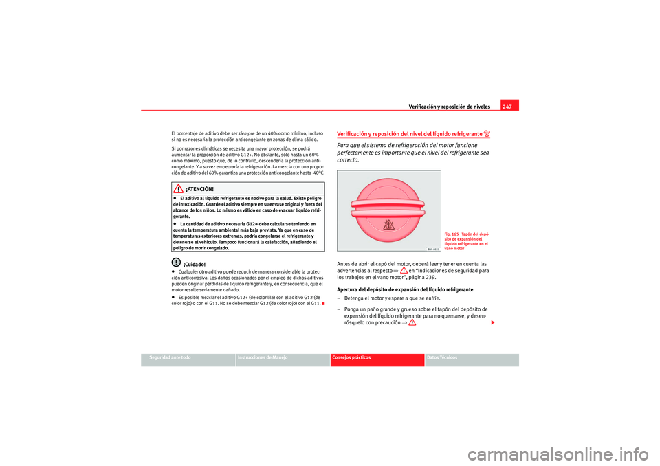 Seat Altea 2011  Manual del propietario (in Spanish) Verificación y reposición de niveles247
Seguridad ante todo
Instrucciones de Manejo
Consejos prácticos
Datos Técnicos
El porcentaje de aditivo debe ser 
siempre de un 40% como mínimo, incluso 
si