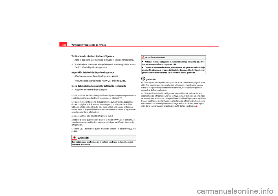 Seat Altea 2011  Manual del propietario (in Spanish) Verificación y reposición de niveles
248
Verificación del nivel del líquido refrigerante
– Abra el depósito y compruebe el nivel del líquido refrigerante.
– Si el nivel del líquido en el de