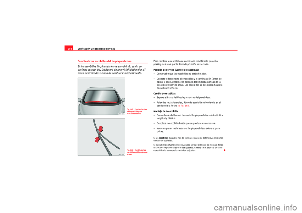 Seat Altea 2011  Manual del propietario (in Spanish) Verificación y reposición de niveles
250Cambio de las escobillas del limpiaparabrisas
Si las escobillas limpiacristales de su vehículo están en 
perfecto estado, Ud. Disfrutará de una visibilidad