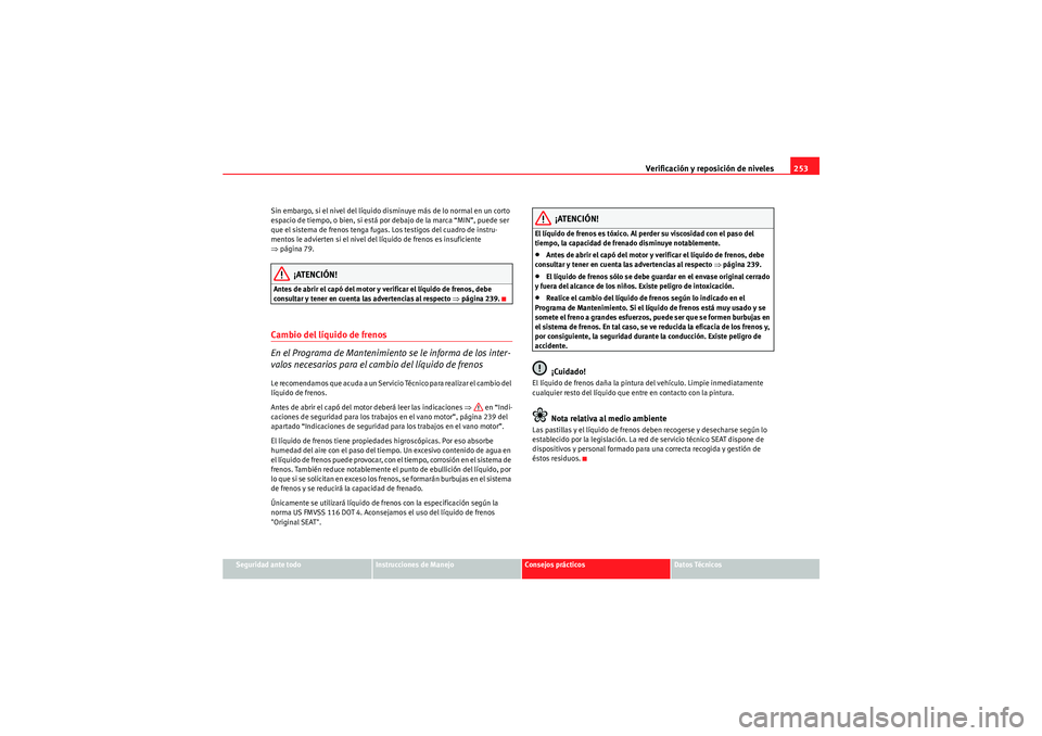 Seat Altea 2011  Manual del propietario (in Spanish) Verificación y reposición de niveles253
Seguridad ante todo
Instrucciones de Manejo
Consejos prácticos
Datos Técnicos
Sin embargo, si el nivel del líquido disminuye más de lo normal en un corto 