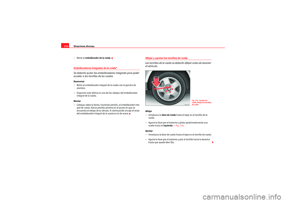 Seat Altea 2011  Manual del propietario (in Spanish) Situaciones diversas
270
– Retire el  embellecedor de la rueda .Embellecedores integrales de la rueda*
Se deberán quitar los embellecedores integrales para poder 
acceder a los tornillos de las rue