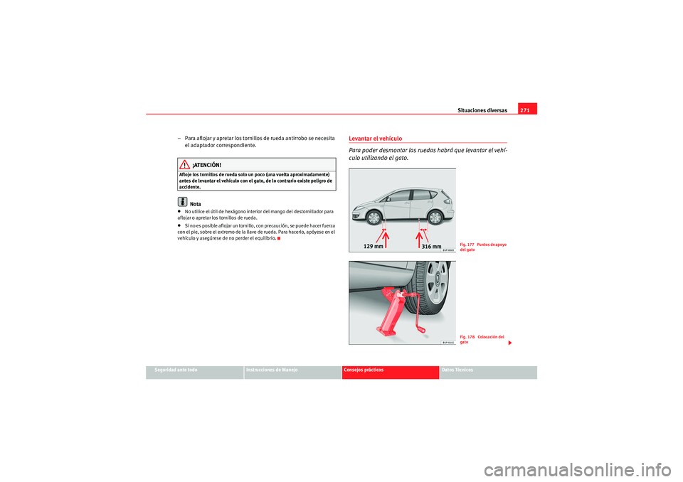 Seat Altea 2011  Manual del propietario (in Spanish) Situaciones diversas271
Seguridad ante todo
Instrucciones de Manejo
Consejos prácticos
Datos Técnicos
– Para aflojar y apretar los tornillo s de rueda antirrobo se necesita 
el adaptador correspon