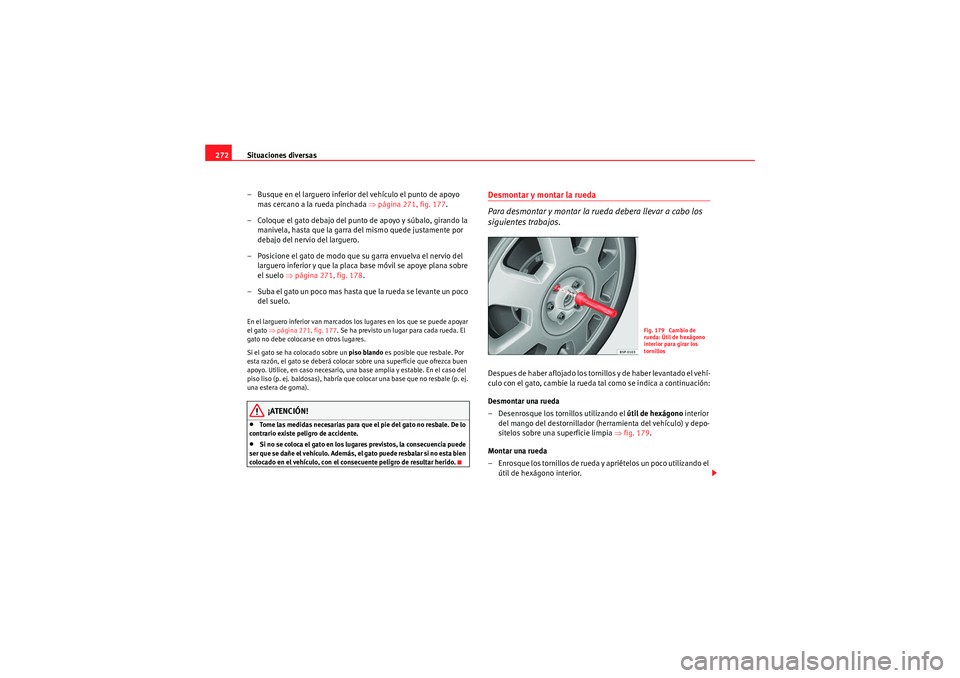 Seat Altea 2011  Manual del propietario (in Spanish) Situaciones diversas
272
– Busque en el larguero inferior del vehículo el punto de apoyo mas cercano a la rueda pinchada  ⇒página 271, fig. 177 .
– Coloque el gato debajo del punto de apoyo y 