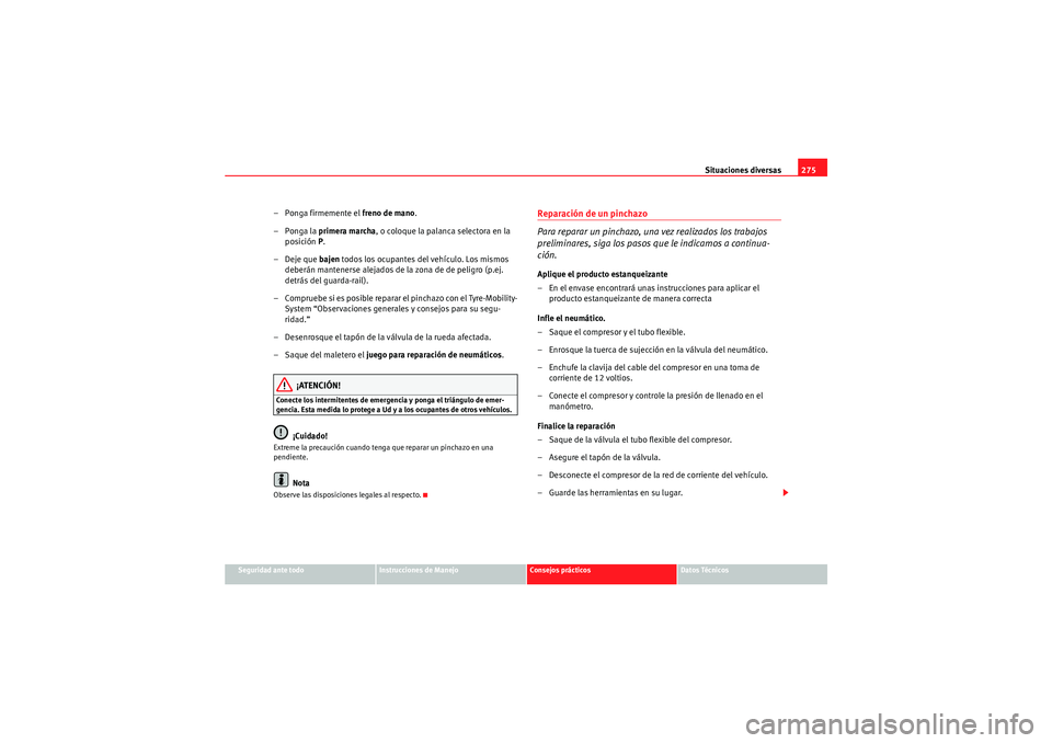 Seat Altea 2011  Manual del propietario (in Spanish) Situaciones diversas275
Seguridad ante todo
Instrucciones de Manejo
Consejos prácticos
Datos Técnicos
– Ponga firmemente el freno de mano.
–Ponga la  primera marcha , o coloque la palanca select