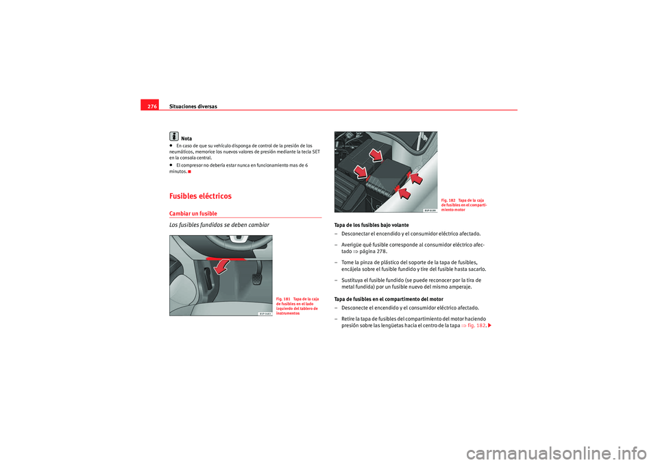 Seat Altea 2011  Manual del propietario (in Spanish) Situaciones diversas
276
Nota•En caso de que su vehículo disponga de control de la presión de los 
neumáticos, memorice los nuevos valores de presión mediante la tecla SET 
en la consola central