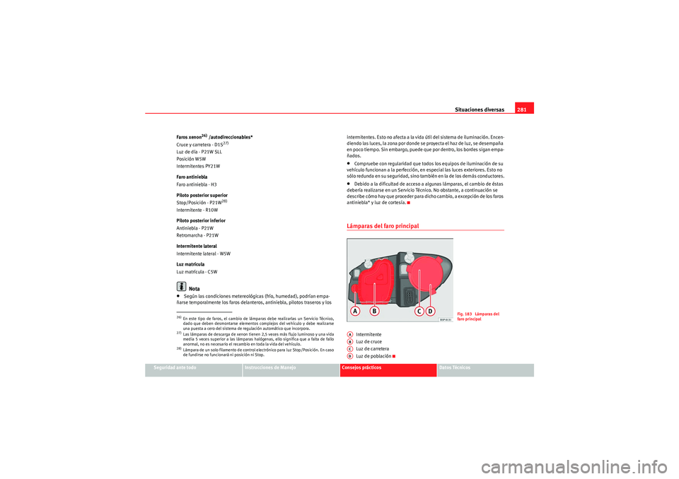Seat Altea 2011  Manual del propietario (in Spanish) Situaciones diversas281
Seguridad ante todo
Instrucciones de Manejo
Consejos prácticos
Datos Técnicos
Faros xenon
26) /autodireccionables*
Cruce y carretera - D1S
27)
Luz de día - P21W SLL
Posició