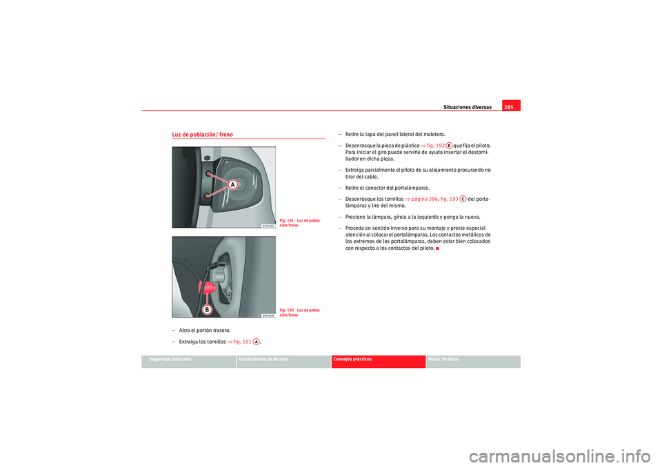 Seat Altea 2011  Manual del propietario (in Spanish) Situaciones diversas285
Seguridad ante todo
Instrucciones de Manejo
Consejos prácticos
Datos Técnicos
Luz de población/ freno– Abra el portón trasero.
– Extraiga los tornillos ⇒fig. 191  . 