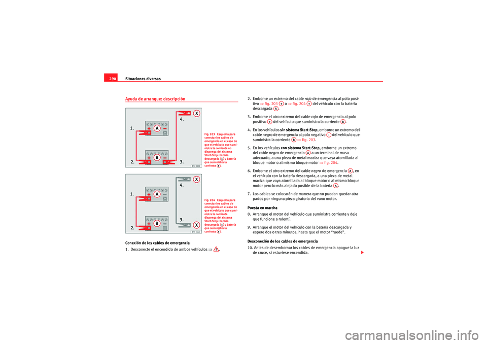 Seat Altea 2011  Manual del propietario (in Spanish) Situaciones diversas
290Ayuda de arranque: descripciónConexión de los cables de emergencia
1.  Desconecte el encendido de ambos vehículos  ⇒. 2.  Emborne un extremo del cable rojo
 de emergencia 