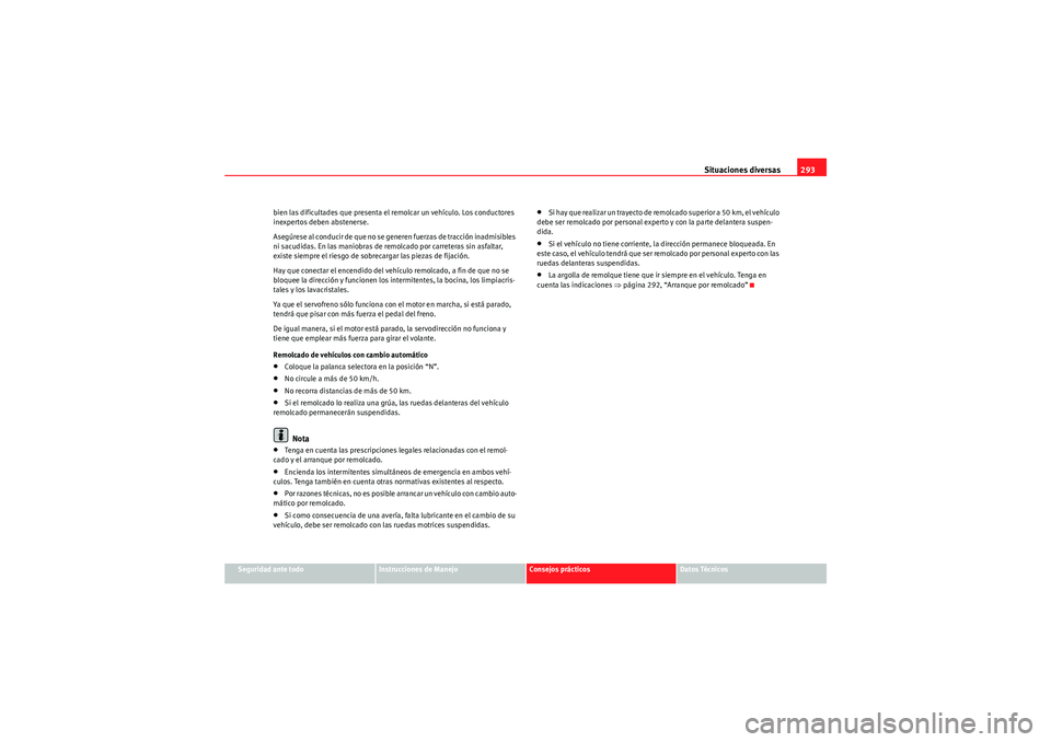 Seat Altea 2011  Manual del propietario (in Spanish) Situaciones diversas293
Seguridad ante todo
Instrucciones de Manejo
Consejos prácticos
Datos Técnicos
bien las dificultades que presenta el remolcar un vehículo. Los conductores 
inexpertos deben a