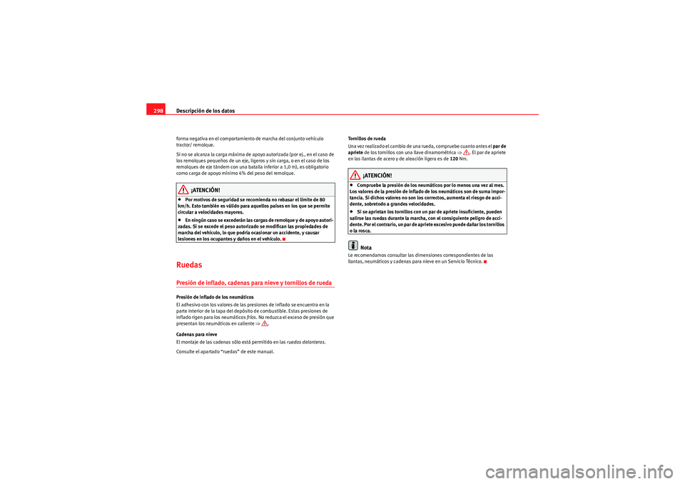 Seat Altea 2011  Manual del propietario (in Spanish) Descripción de los datos
298forma negativa en el comportamiento de marcha del conjunto vehículo 
tractor/ remolque.
Si no se alcanza la carga máxima de apoyo autorizada (por ej., en el caso de 
los