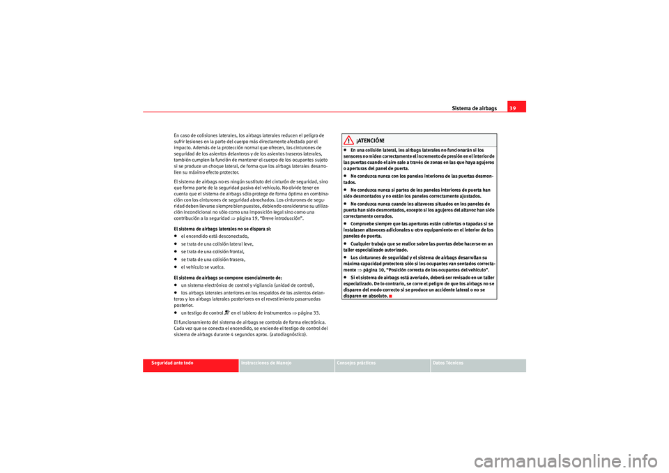 Seat Altea 2011  Manual del propietario (in Spanish) Sistema de airbags39
Seguridad ante todo
Instrucciones de Manejo
Consejos prácticos
Datos Técnicos
En caso de colisiones laterales, los airbags laterales reducen el peligro de 
sufrir lesiones en la