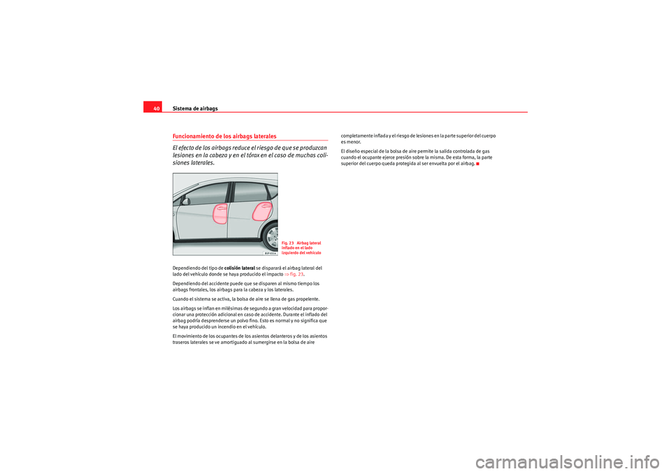Seat Altea 2011  Manual del propietario (in Spanish) Sistema de airbags
40Funcionamiento de los airbags laterales
El efecto de los airbags reduce el riesgo de que se produzcan 
lesiones en la cabeza y en el tórax en el caso de muchas coli-
siones later