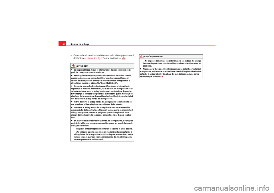 Seat Altea 2011  Manual del propietario (in Spanish) Sistema de airbags
46
– Compruebe si, con el encendido conectado, el testigo de control del tablero ⇒ página 45, fig. 27  no  se enciende  ⇒.
¡ATENCIÓN!
•La responsabilidad de que el interr