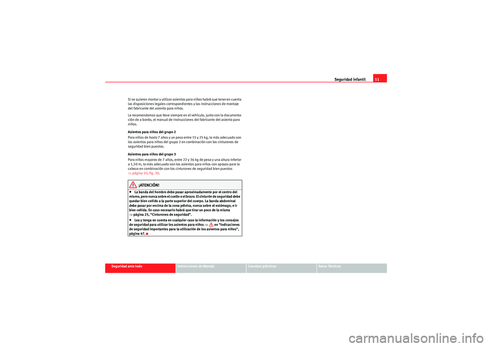 Seat Altea 2011  Manual del propietario (in Spanish) Seguridad infantil51
Seguridad ante todo
Instrucciones de Manejo
Consejos prácticos
Datos Técnicos
Si se quieren montar y utilizar asientos para niños habrá que tener en cuenta 
las disposiciones 