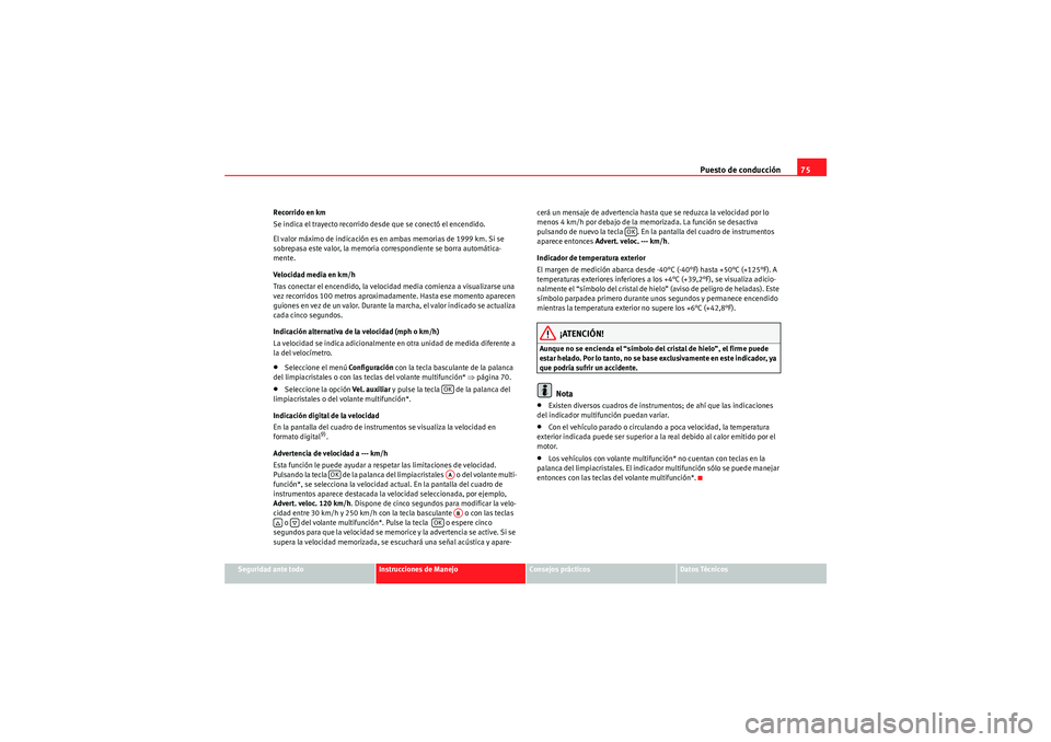 Seat Altea 2011  Manual del propietario (in Spanish) Puesto de conducción75
Seguridad ante todo
Instrucciones de Manejo
Consejos prácticos
Datos Técnicos
Recorrido en km
Se indica el trayecto recorrido desde que se conectó el encendido.
El valor má