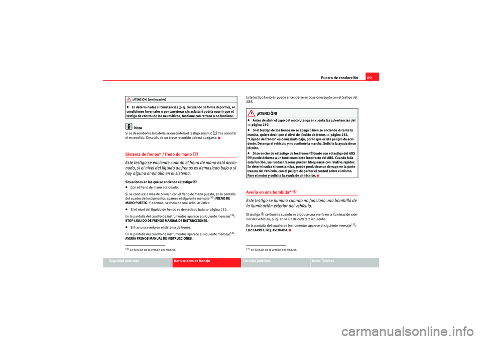 Seat Altea 2011  Manual del propietario (in Spanish) Puesto de conducción89
Seguridad ante todo
Instrucciones de Manejo
Consejos prácticos
Datos Técnicos
•En determinadas circunstancias (p.ej. circulando de forma deportiva, en 
condiciones invernal