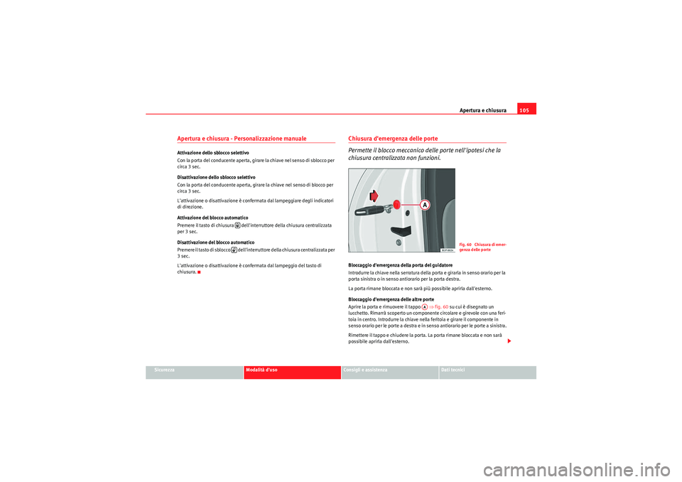 Seat Altea 2011 Manuale del proprietario (in Italian) Apertura e chiusura105
Sicurezza
Modalità duso
Consigli e assistenza
Dati tecnici
Apertura e chiusura - Personalizzazione manuale Attivazione dello sblocco selettivo
Con la porta del conducente aper Seat Altea 2011 Manuale del proprietario (in Italian) Apertura e chiusura105
Sicurezza
Modalità duso
Consigli e assistenza
Dati tecnici
Apertura e chiusura - Personalizzazione manuale Attivazione dello sblocco selettivo
Con la porta del conducente aper