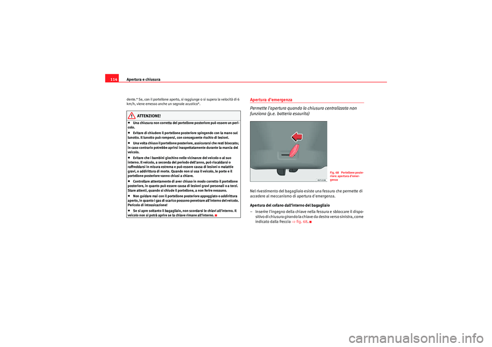 Seat Altea 2011 Manuale del proprietario (in Italian) Apertura e chiusura
114dente.* Se, con il portellone aperto, si raggiunge o si supera la velocità di 6
km/h, viene emesso anche un segnale acustico*.
ATTENZIONE!
•Una chiusura non corretta del por Seat Altea 2011 Manuale del proprietario (in Italian) Apertura e chiusura
114dente.* Se, con il portellone aperto, si raggiunge o si supera la velocità di 6
km/h, viene emesso anche un segnale acustico*.
ATTENZIONE!
•Una chiusura non corretta del por