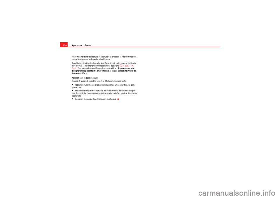 Seat Altea 2011  Manuale del proprietario (in Italian) Apertura e chiusura
120incastrate nei bordi del tettuccio. Il tettuccio si arresta e si riapre immediata-
mente se qualcosa ne impedisce la chiusura.
Per chiudere il tettuccio dopo che lo si è aperto