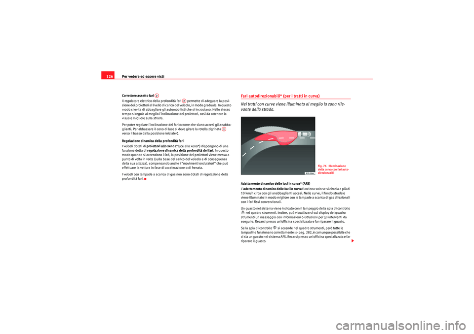 Seat Altea 2011  Manuale del proprietario (in Italian) Per vedere ed essere visti
126Correttore assetto fari 
Il regolatore elettrico della profondità fari   permette di adeguare la posi-
zione dei proiettori al livello di carico del veicolo, in modo gra